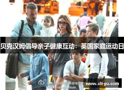贝克汉姆倡导亲子健康互动:英国家庭运动日 贝克汉姆倡导亲子健康互动:英国家庭运动日
