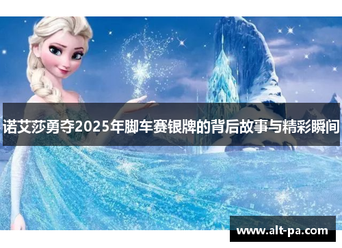 诺艾莎勇夺2025年脚车赛银牌的背后故事与精彩瞬间