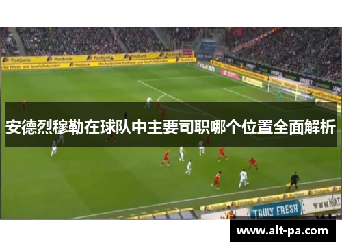 安德烈穆勒在球队中主要司职哪个位置全面解析