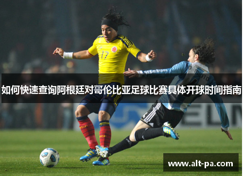 如何快速查询阿根廷对哥伦比亚足球比赛具体开球时间指南