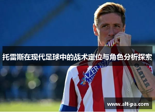 托雷斯在现代足球中的战术定位与角色分析探索
