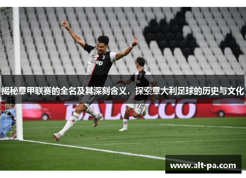 揭秘意甲联赛的全名及其深刻含义，探索意大利足球的历史与文化