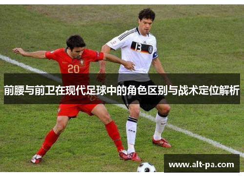前腰与前卫在现代足球中的角色区别与战术定位解析