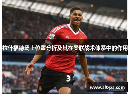 拉什福德场上位置分析及其在曼联战术体系中的作用 拉什福德场上位置分析及其在曼联战术体系中的作用
