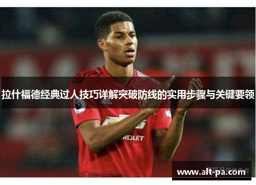 拉什福德经典过人技巧详解突破防线的实用步骤与关键要领