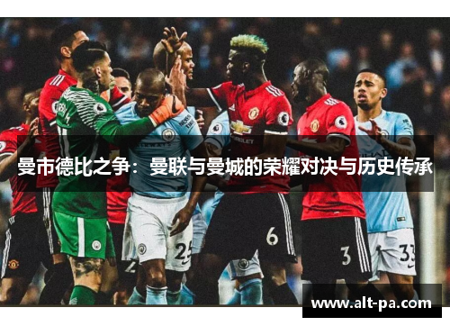 曼市德比之争：曼联与曼城的荣耀对决与历史传承