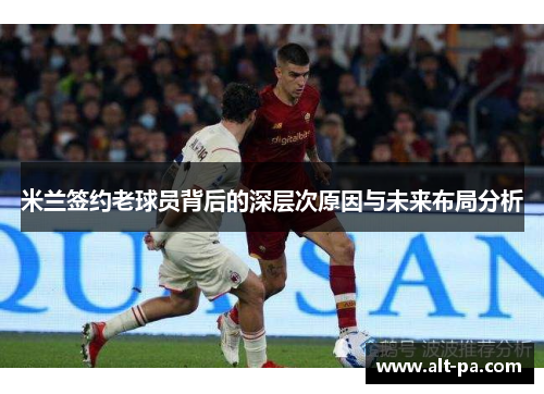 米兰签约老球员背后的深层次原因与未来布局分析 米兰签约老球员背后的深层次原因与未来布局分析