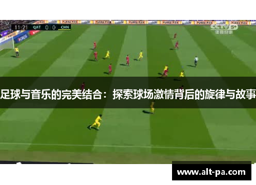足球与音乐的完美结合:探索球场激情背后的旋律与故事 足球与音乐的完美结合:探索球场激情背后的旋律与故事