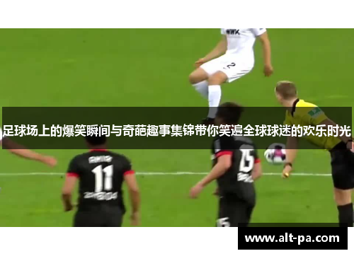 足球场上的爆笑瞬间与奇葩趣事集锦带你笑遍全球球迷的欢乐时光 足球场上的爆笑瞬间与奇葩趣事集锦带你笑遍全球球迷的欢乐时光