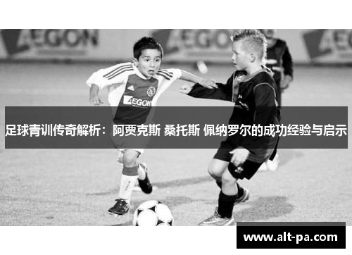 足球青训传奇解析:阿贾克斯 桑托斯 佩纳罗尔的成功经验与启示 足球青训传奇解析:阿贾克斯 桑托斯 佩纳罗尔的成功经验与启示