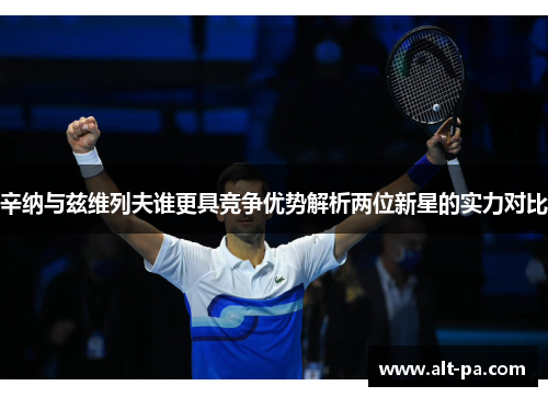 辛纳与兹维列夫谁更具竞争优势解析两位新星的实力对比