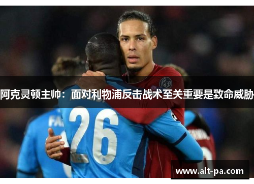 阿克灵顿主帅：面对利物浦反击战术至关重要是致命威胁