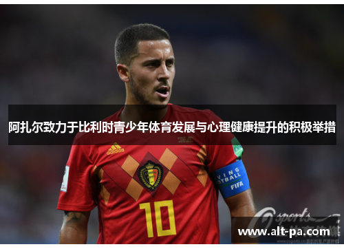 阿扎尔致力于比利时青少年体育发展与心理健康提升的积极举措