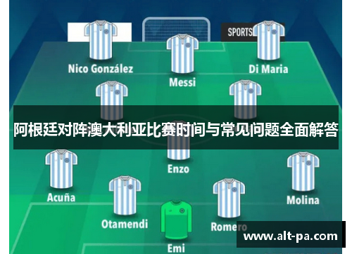 阿根廷对阵澳大利亚比赛时间与常见问题全面解答