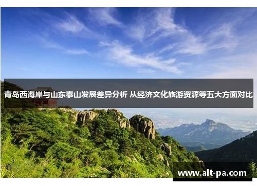 青岛西海岸与山东泰山发展差异分析 从经济文化旅游资源等五大方面对比