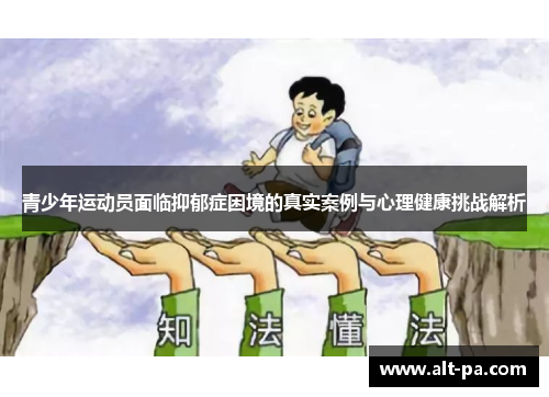 青少年运动员面临抑郁症困境的真实案例与心理健康挑战解析 青少年运动员面临抑郁症困境的真实案例与心理健康挑战解析