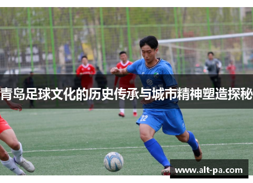 青岛足球文化的历史传承与城市精神塑造探秘