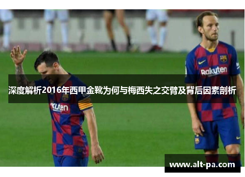 深度解析2016年西甲金靴为何与梅西失之交臂及背后因素剖析