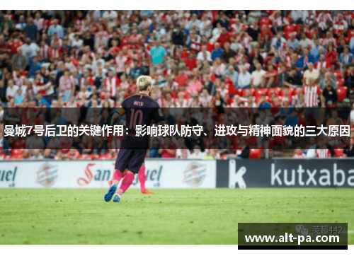 曼城7号后卫的关键作用:影响球队防守、进攻与精神面貌的三大原因 曼城7号后卫的关键作用:影响球队防守、进攻与精神面貌的三大原因