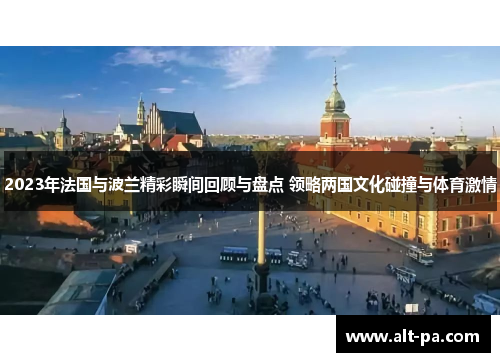 2023年法国与波兰精彩瞬间回顾与盘点 领略两国文化碰撞与体育激情
