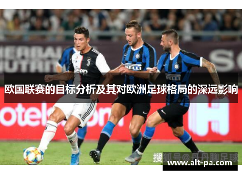 欧国联赛的目标分析及其对欧洲足球格局的深远影响