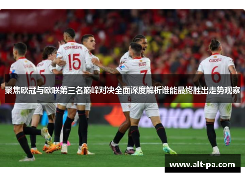 聚焦欧冠与欧联第三名巅峰对决全面深度解析谁能最终胜出走势观察