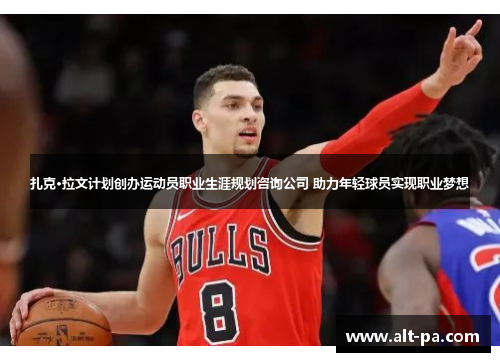 扎克·拉文计划创办运动员职业生涯规划咨询公司 助力年轻球员实现职业梦想