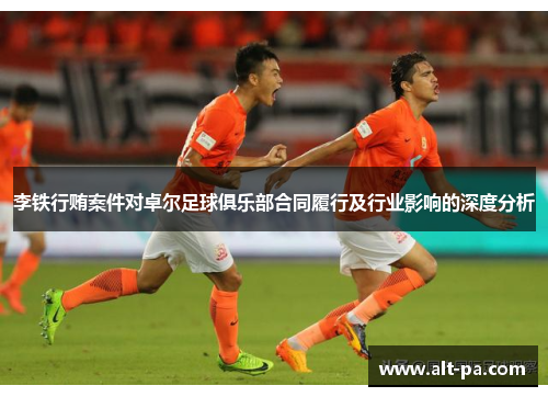 李铁行贿案件对卓尔足球俱乐部合同履行及行业影响的深度分析
