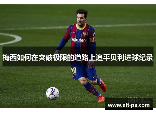 梅西如何在突破极限的道路上追平贝利进球纪录