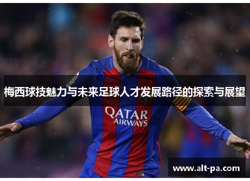 梅西球技魅力与未来足球人才发展路径的探索与展望 梅西球技魅力与未来足球人才发展路径的探索与展望