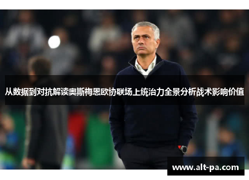 从数据到对抗解读奥斯梅恩欧协联场上统治力全景分析战术影响价值 从数据到对抗解读奥斯梅恩欧协联场上统治力全景分析战术影响价值