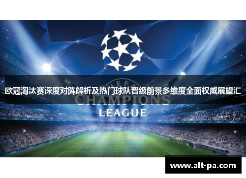 欧冠淘汰赛深度对阵解析及热门球队晋级前景多维度全面权威展望汇 欧冠淘汰赛深度对阵解析及热门球队晋级前景多维度全面权威展望汇