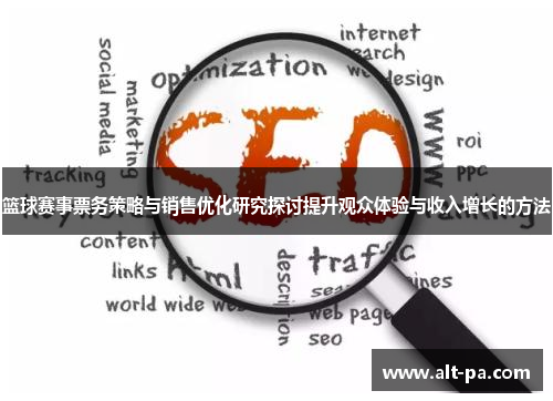 篮球赛事票务策略与销售优化研究探讨提升观众体验与收入增长的方法 篮球赛事票务策略与销售优化研究探讨提升观众体验与收入增长的方法