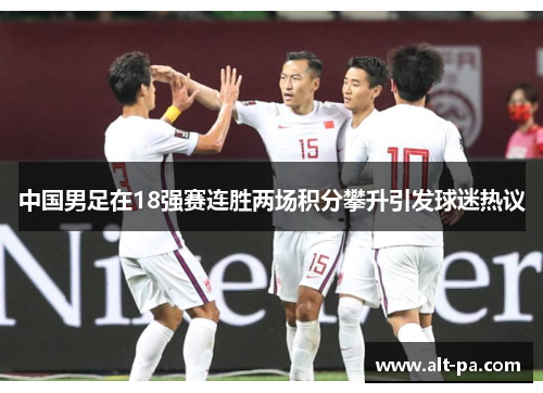 中国男足在18强赛连胜两场积分攀升引发球迷热议