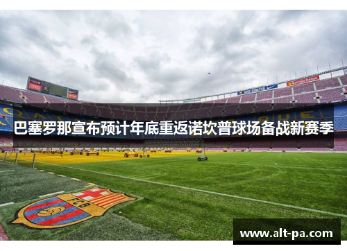 巴塞罗那宣布预计年底重返诺坎普球场备战新赛季