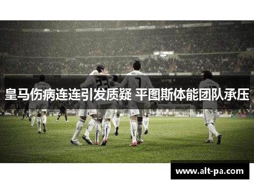 皇马伤病连连引发质疑 平图斯体能团队承压