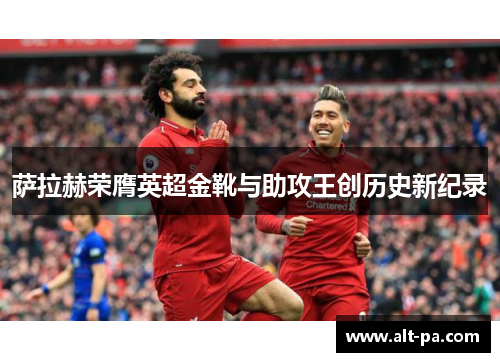 萨拉赫荣膺英超金靴与助攻王创历史新纪录