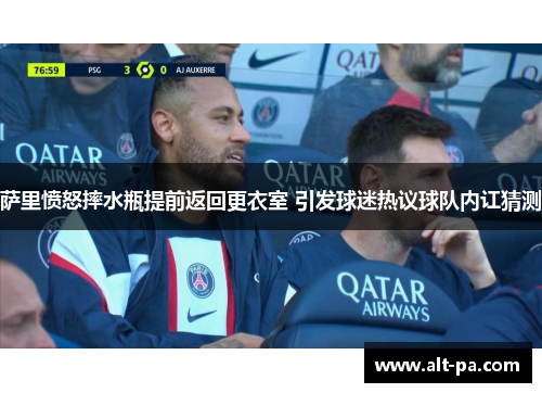 萨里愤怒摔水瓶提前返回更衣室 引发球迷热议球队内讧猜测