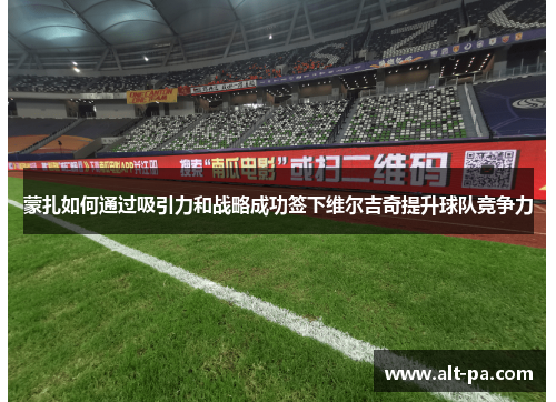 蒙扎如何通过吸引力和战略成功签下维尔吉奇提升球队竞争力