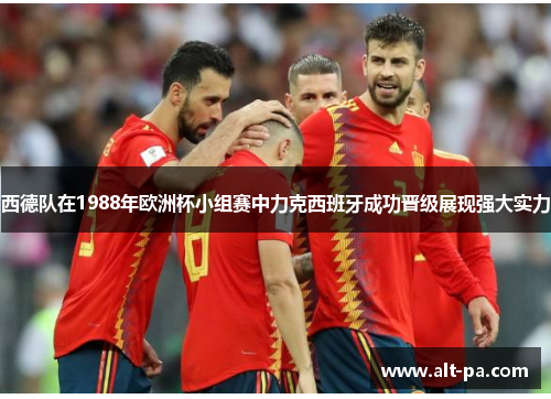 西德队在1988年欧洲杯小组赛中力克西班牙成功晋级展现强大实力