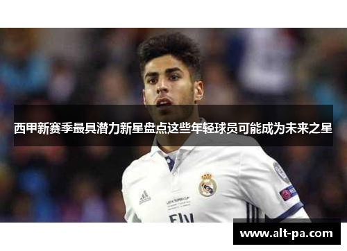 西甲新赛季最具潜力新星盘点这些年轻球员可能成为未来之星