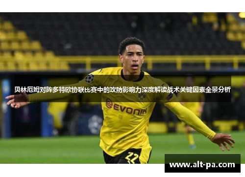 贝林厄姆对阵多特欧协联比赛中的攻防影响力深度解读战术关键因素全景分析