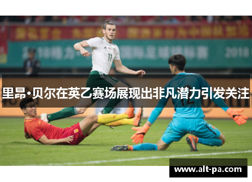 里昂·贝尔在英乙赛场展现出非凡潜力引发关注