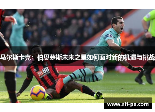 马尔斯卡克：伯恩茅斯未来之星如何面对新的机遇与挑战