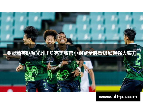 亚冠精英联赛光州 FC 完美收官小组赛全胜晋级展现强大实力 亚冠精英联赛光州 FC 完美收官小组赛全胜晋级展现强大实力
