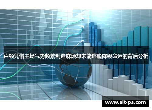 卢顿凭借主场气势频繁制造麻烦却未能逃脱降级命运的背后分析