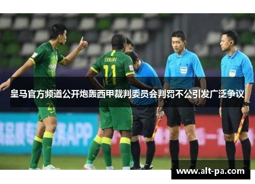 皇马官方频道公开炮轰西甲裁判委员会判罚不公引发广泛争议